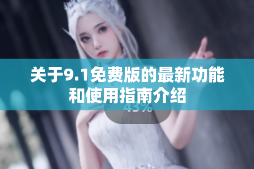关于9.1免费版的最新功能和使用指南介绍