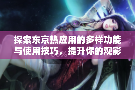 探索东京热应用的多样功能与使用技巧，提升你的观影体验