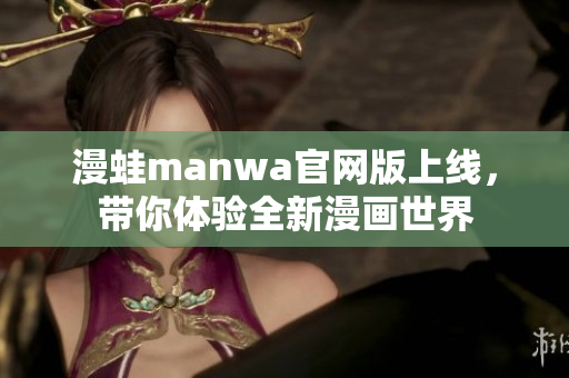 漫蛙manwa官网版上线，带你体验全新漫画世界