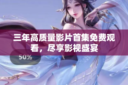 三年高质量影片首集免费观看，尽享影视盛宴