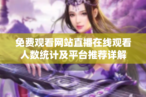 免费观看网站直播在线观看人数统计及平台推荐详解