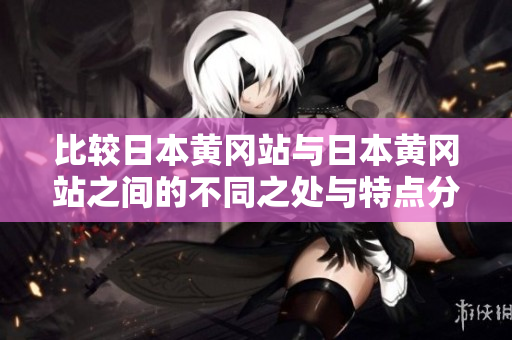 比较日本黄冈站与日本黄冈站之间的不同之处与特点分析