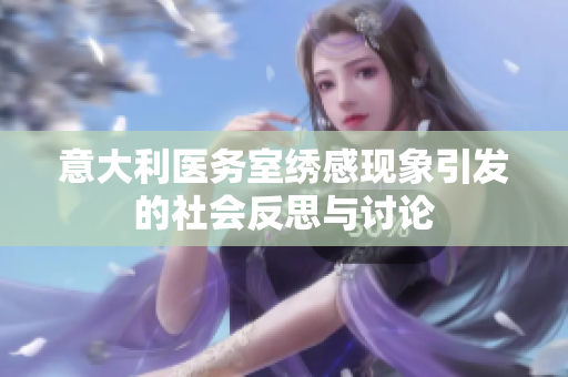 意大利医务室绣感现象引发的社会反思与讨论