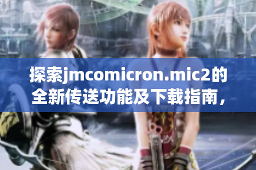 探索jmcomicron.mic2的全新传送功能及下载指南，轻松获取资源