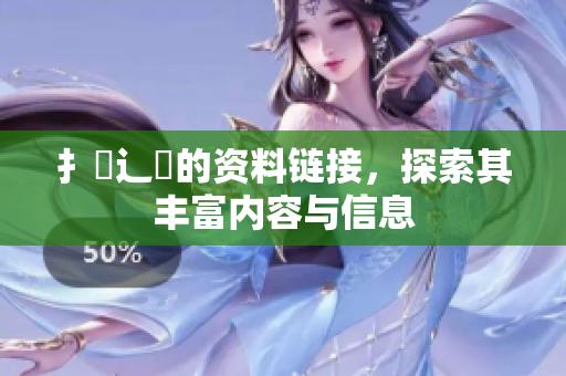 扌喿辶畐的资料链接，探索其丰富内容与信息