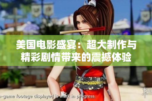 美国电影盛宴：超大制作与精彩剧情带来的震撼体验