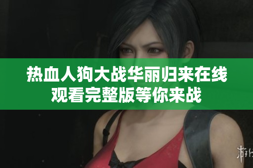 热血人狗大战华丽归来在线观看完整版等你来战