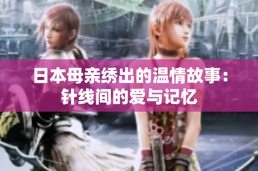 日本母亲绣出的温情故事：针线间的爱与记忆
