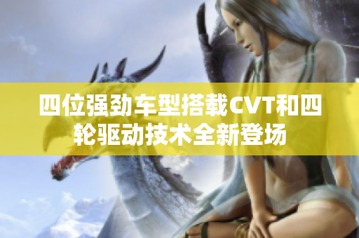 四位强劲车型搭载CVT和四轮驱动技术全新登场