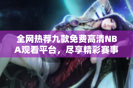 全网热荐九款免费高清NBA观看平台，尽享精彩赛事直播体验