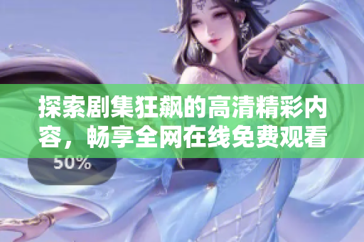 探索剧集狂飙的高清精彩内容，畅享全网在线免费观看体验