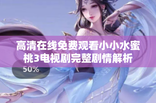 高清在线免费观看小小水蜜桃3电视剧完整剧情解析