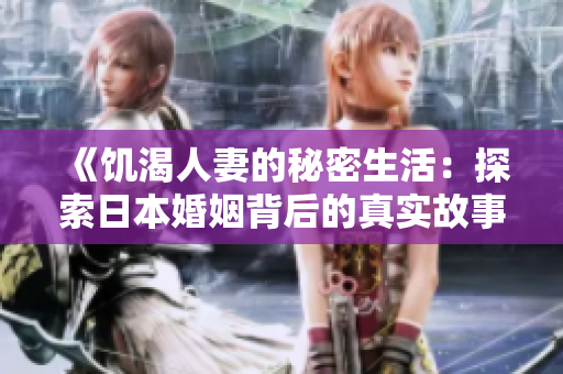 《饥渴人妻的秘密生活：探索日本婚姻背后的真实故事》
