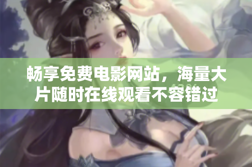畅享免费电影网站，海量大片随时在线观看不容错过