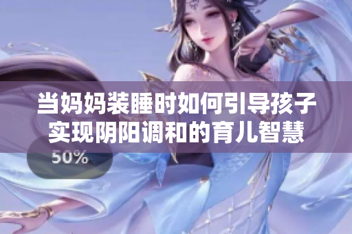 当妈妈装睡时如何引导孩子实现阴阳调和的育儿智慧