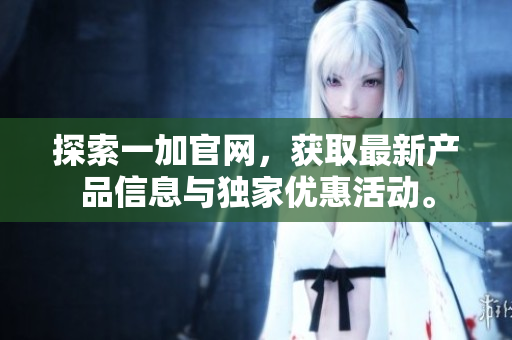 探索一加官网，获取最新产品信息与独家优惠活动。