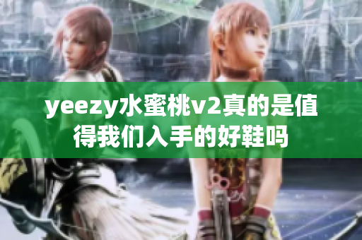 yeezy水蜜桃v2真的是值得我们入手的好鞋吗