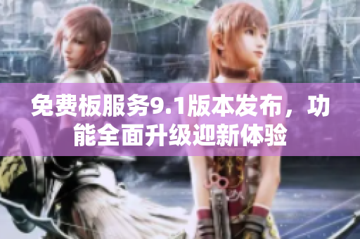 免费板服务9.1版本发布，功能全面升级迎新体验