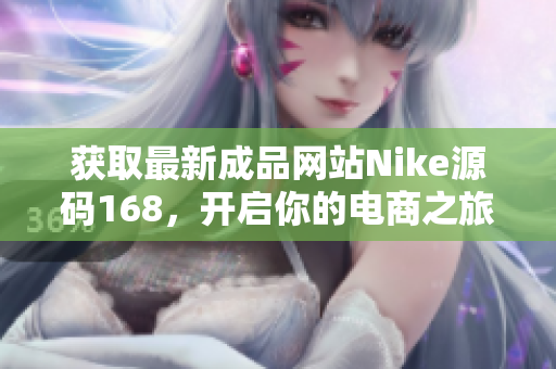 获取最新成品网站Nike源码168，开启你的电商之旅