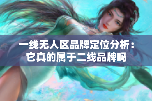 一线无人区品牌定位分析：它真的属于二线品牌吗