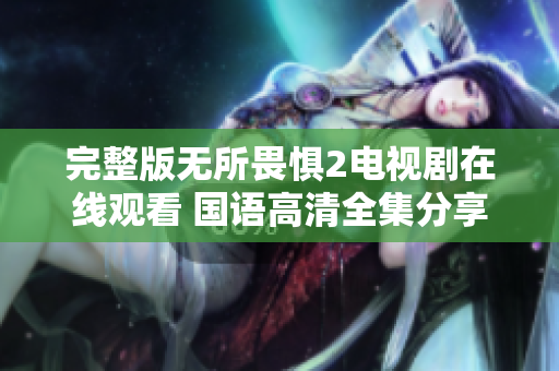 完整版无所畏惧2电视剧在线观看 国语高清全集分享