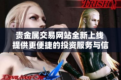 贵金属交易网站全新上线 提供更便捷的投资服务与信息支持