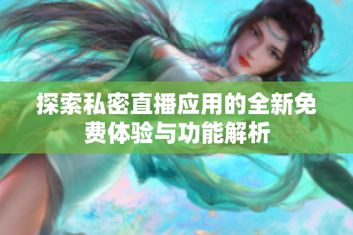 探索私密直播应用的全新免费体验与功能解析