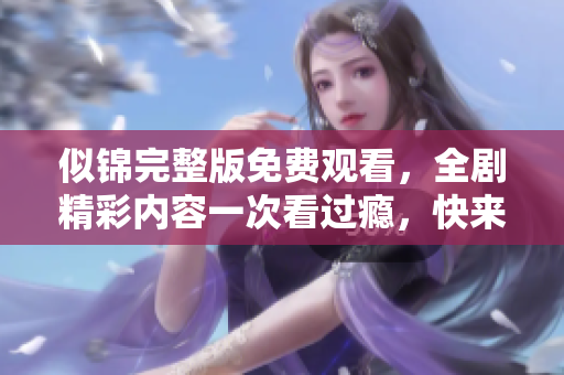 似锦完整版免费观看，全剧精彩内容一次看过瘾，快来体验吧