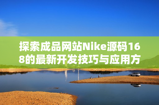 探索成品网站Nike源码168的最新开发技巧与应用方法