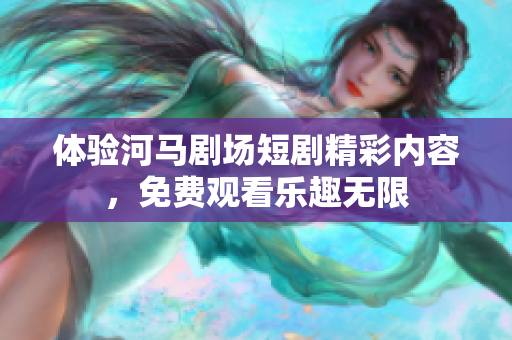 体验河马剧场短剧精彩内容，免费观看乐趣无限