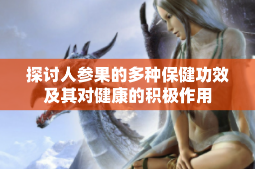 探讨人参果的多种保健功效及其对健康的积极作用