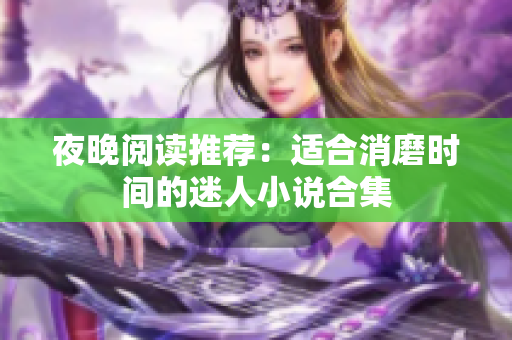 夜晚阅读推荐：适合消磨时间的迷人小说合集