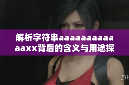 解析字符串aaaaaaaaaaaaxx背后的含义与用途探讨