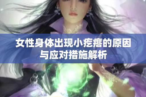 女性身体出现小疙瘩的原因与应对措施解析