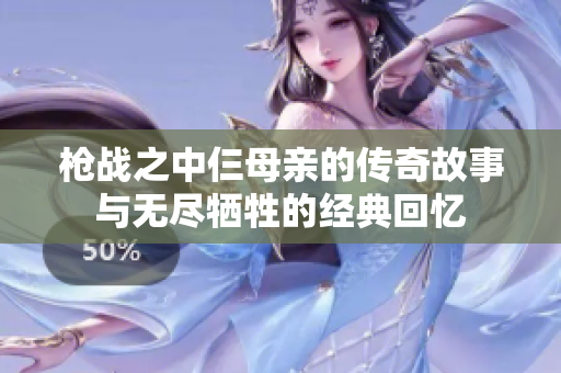 枪战之中仨母亲的传奇故事与无尽牺牲的经典回忆