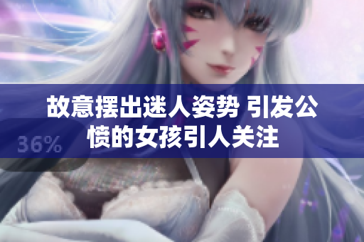 故意摆出迷人姿势 引发公愤的女孩引人关注