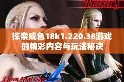 探索成色18k1.220.38游戏的精彩内容与玩法秘诀