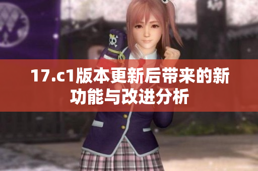 17.c1版本更新后带来的新功能与改进分析