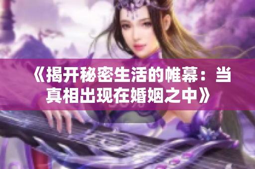 《揭开秘密生活的帷幕：当真相出现在婚姻之中》