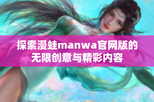 探索漫蛙manwa官网版的无限创意与精彩内容