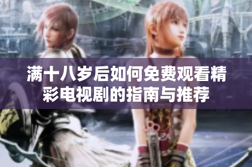 满十八岁后如何免费观看精彩电视剧的指南与推荐