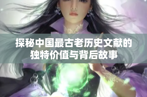 探秘中国最古老历史文献的独特价值与背后故事