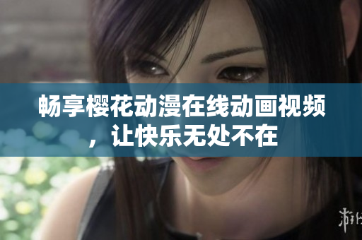 畅享樱花动漫在线动画视频，让快乐无处不在