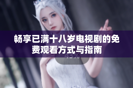 畅享已满十八岁电视剧的免费观看方式与指南
