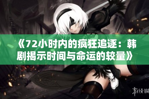 《72小时内的疯狂追逐：韩剧揭示时间与命运的较量》
