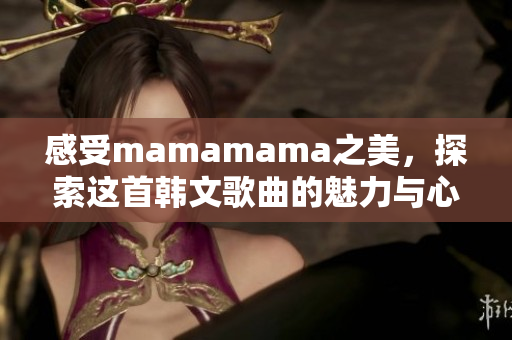 感受mamamama之美，探索这首韩文歌曲的魅力与心境