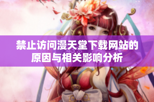 禁止访问漫天堂下载网站的原因与相关影响分析