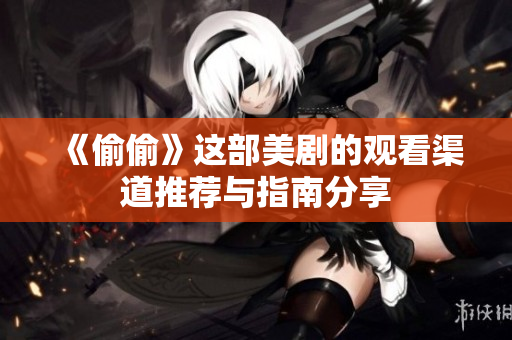 《偷偷》这部美剧的观看渠道推荐与指南分享
