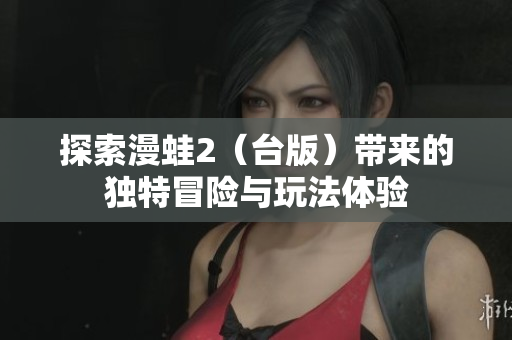 探索漫蛙2（台版）带来的独特冒险与玩法体验