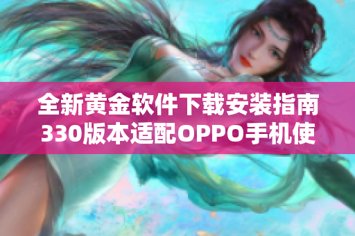 全新黄金软件下载安装指南330版本适配OPPO手机使用方法详解